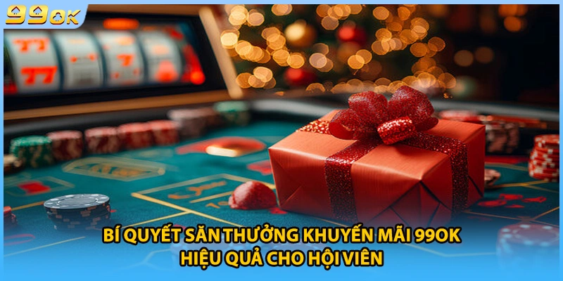 Bí quyết săn thưởng khuyến mãi 99OK hiệu quả cho hội viên