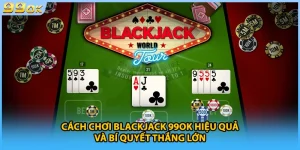 Cách Chơi Blackjack 99OK Hiệu Quả Và Bí Quyết Thắng Lớn