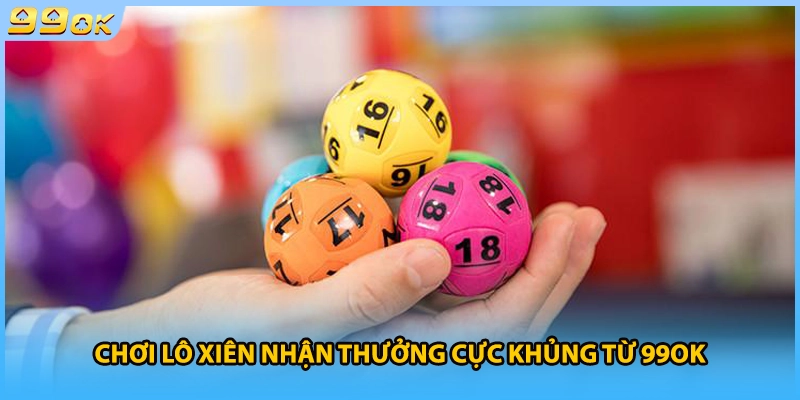 Chơi lô xiên nhận thưởng cực khủng từ 99OK