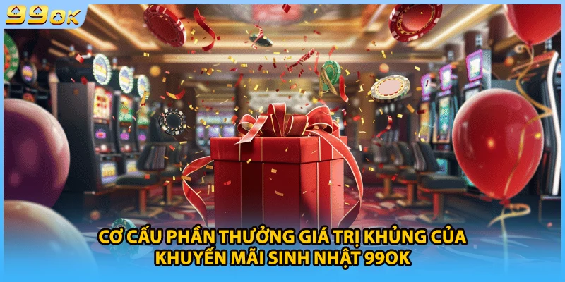 Cơ cấu phần thưởng giá trị khủng của khuyến mãi sinh nhật 99OK
