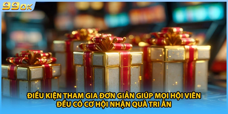 Điều kiện tham gia đơn giản giúp mọi hội viên đều có cơ hội nhận quà tri ân