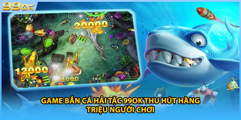Game bắn cá Hải Tặc 99Ok thu hút hàng triệu người chơi