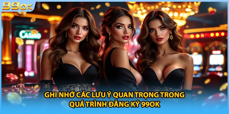 Ghi nhớ các lưu ý quan trọng trong quá trình đăng ký 99OK