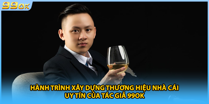 Hành trình xây dựng thương hiệu nhà cái uy tín của tác giả 99OK