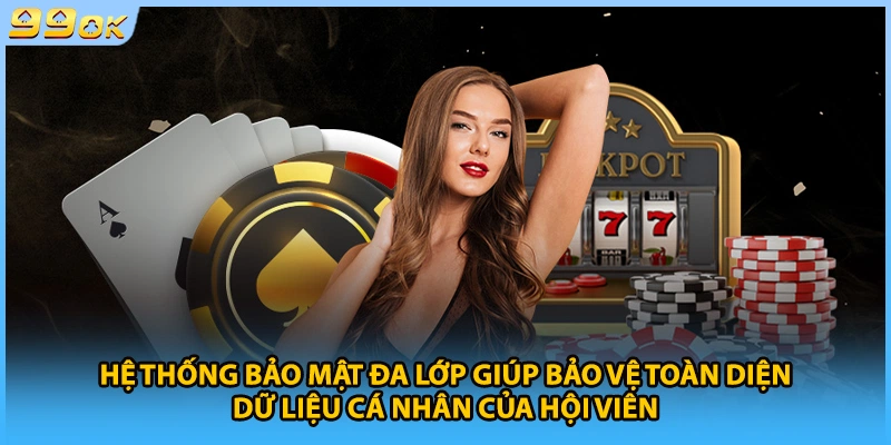 Hệ thống bảo mật đa lớp giúp bảo vệ toàn diện dữ liệu cá nhân của hội viên