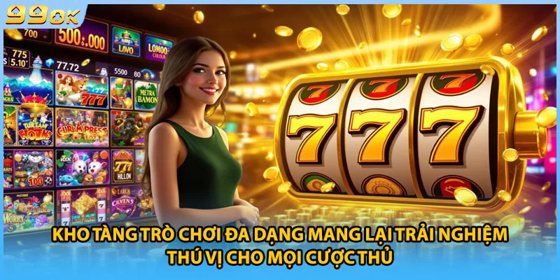 Kho tàng trò chơi đa dạng mang lại trải nghiệm thú vị cho mọi cược thủ