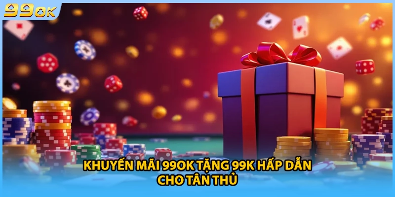 Khuyến mãi 99OK tặng 99K hấp dẫn cho tân thủ