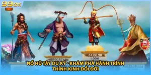 Nổ Hũ Tây Du Ký - Khám Phá Hành Trình Thỉnh Kinh Đổi Đời