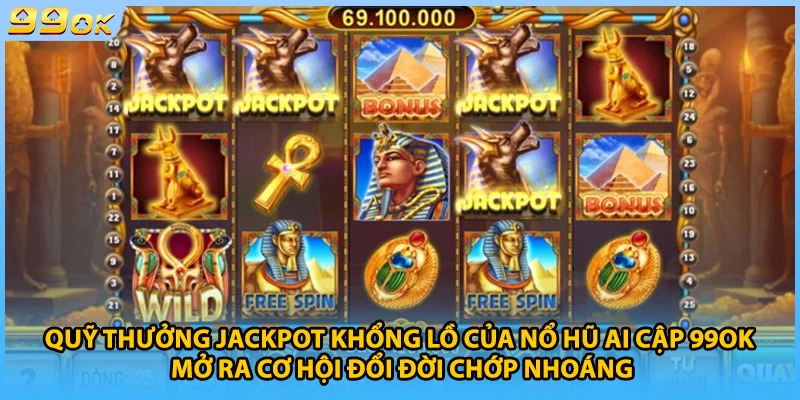 Quỹ thưởng jackpot khổng lồ của nổ hũ Ai Cập 99OK  mở ra cơ hội đổi đời chớp nhoáng 