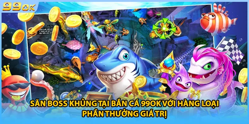 Săn boss khủng tại bắn cá 99OK với hàng loại phần thưởng giá trị
