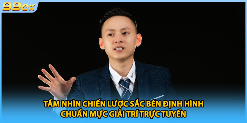 Tầm nhìn chiến lược sắc bén định hình chuẩn mực giải trí trực tuyến