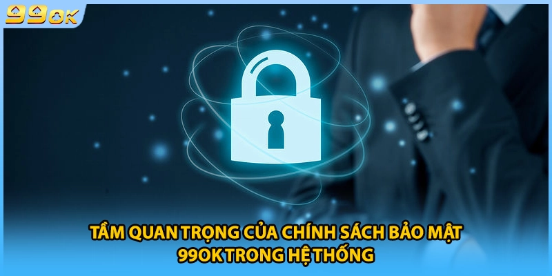 Tầm quan trọng của chính sách bảo mật 99OK trong hệ thống