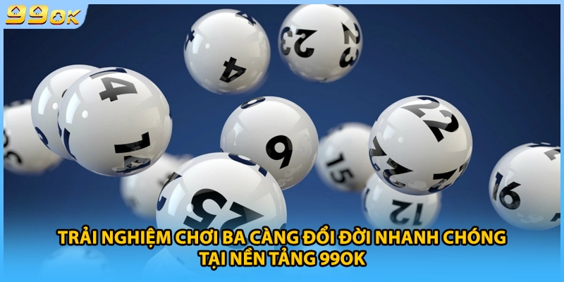 Trải nghiệm chơi ba càng đổi đời nhanh chóng tại nền tảng 99OK
