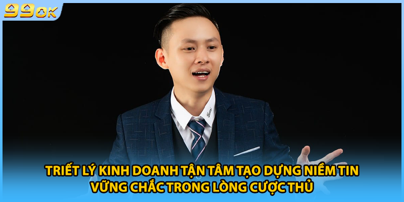 Triết lý kinh doanh tận tâm tạo dựng niềm tin vững chắc trong lòng cược thủ