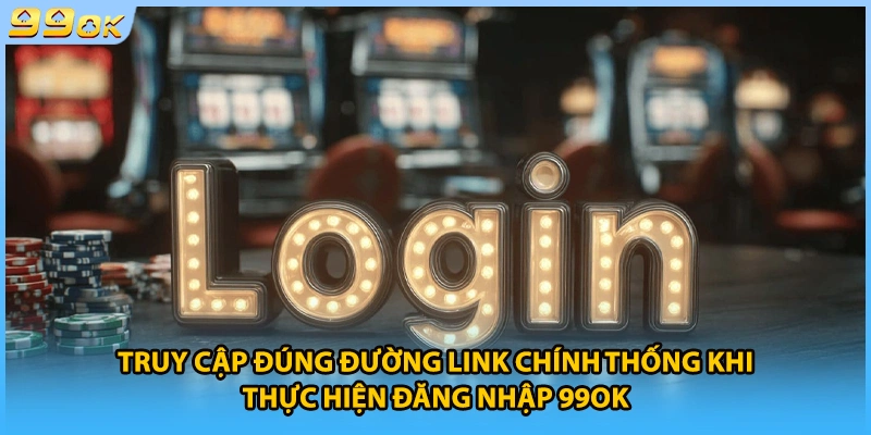 Truy cập đúng đường link chính thống khi thực hiện đăng nhập 99OK