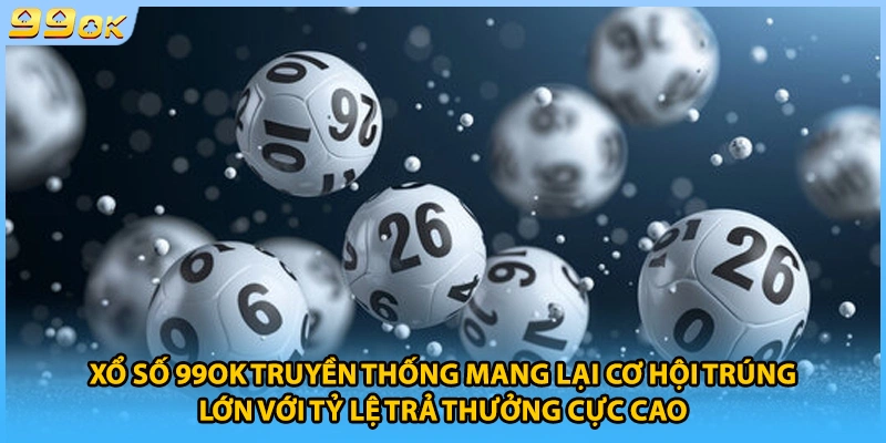 Xổ số 99Ok truyền thống mang lại cơ hội trúng lớn với tỷ lệ trả thưởng cực cao